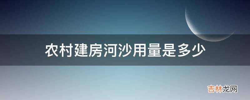 农村建房河沙用量是多少?