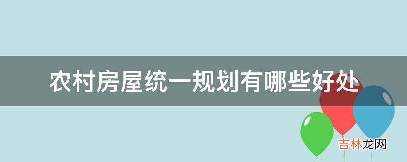 农村房屋统一规划有哪些好处?