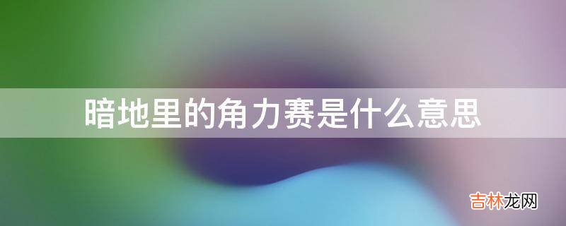 暗地里的角力赛是什么意思