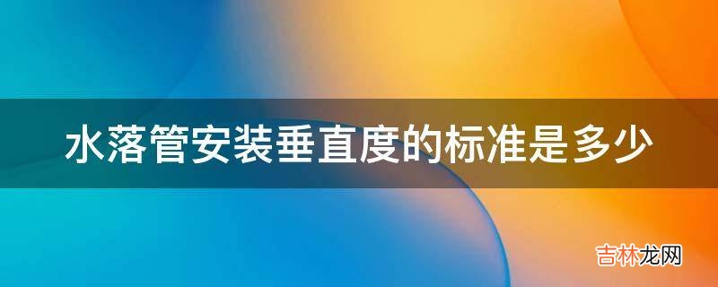 水落管安装垂直度的标准是多少?