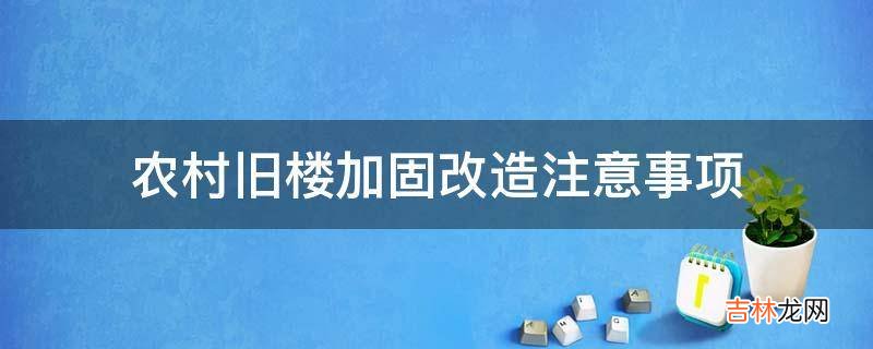 农村旧楼加固改造注意事项?