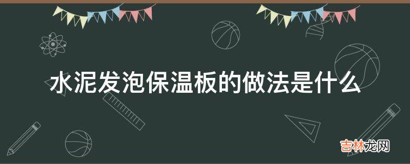 水泥发泡保温板的做法是什么?