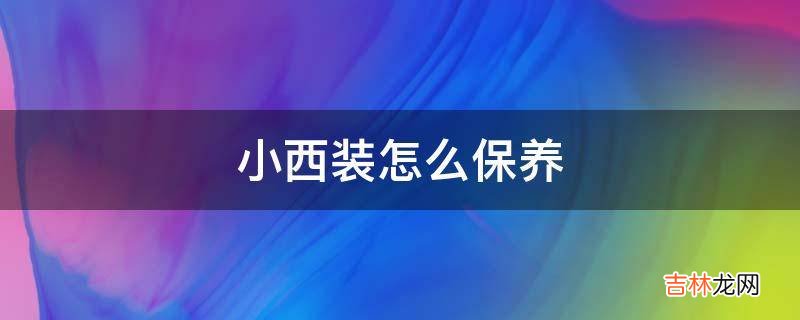 小西装怎么保养?