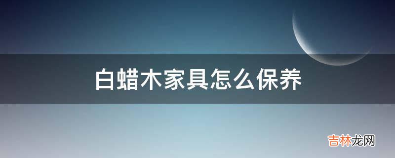 白蜡木家具怎么保养?