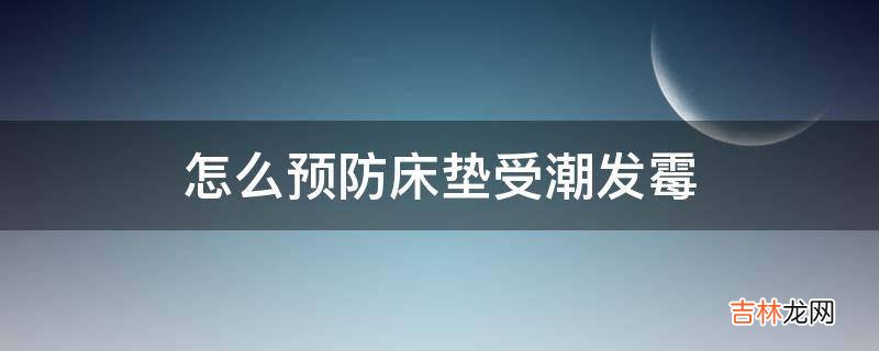 怎么预防床垫受潮发霉?