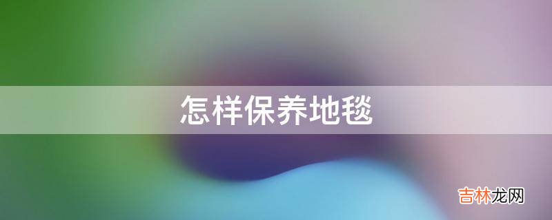 怎样保养地毯?