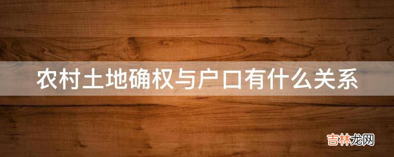 农村土地确权与户口有什么关系?