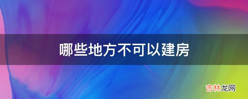 哪些地方不可以建房?