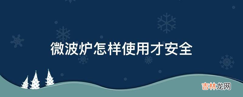 微波炉怎样使用才安全?