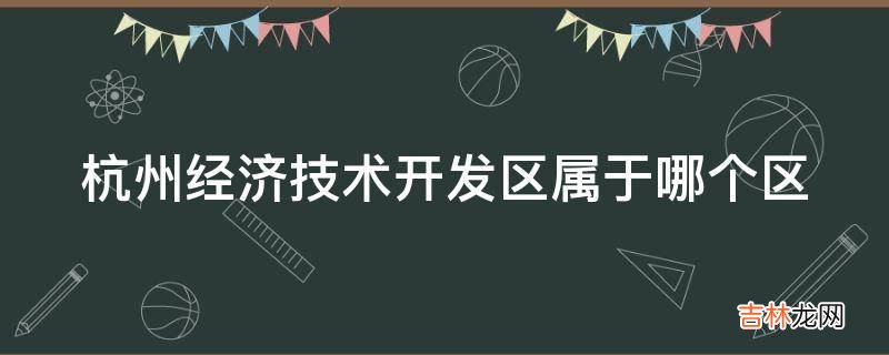 杭州经济技术开发区属于哪个区