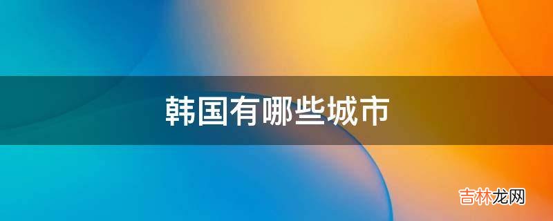 韩国有哪些城市