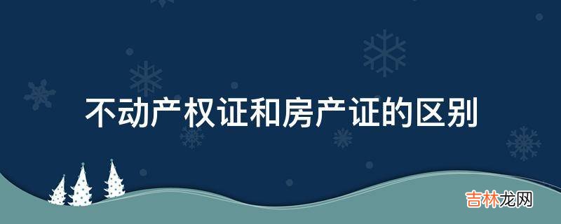 不动产权证和房产证的区别?