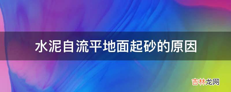 水泥自流平地面起砂的原因?