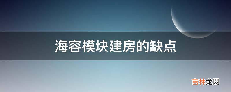 海容模块建房的缺点?