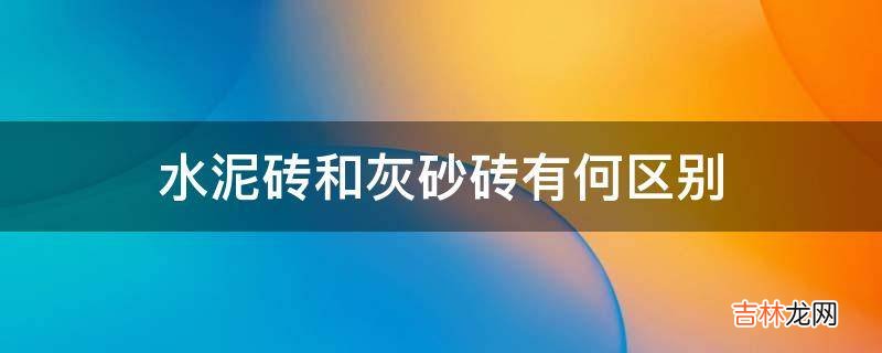 水泥砖和灰砂砖有何区别?