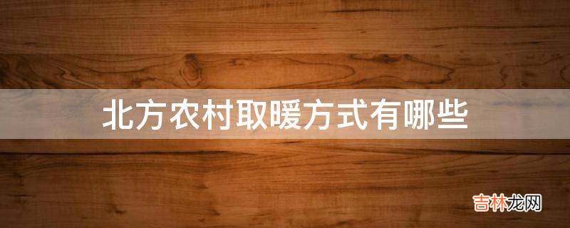 北方农村取暖方式有哪些?