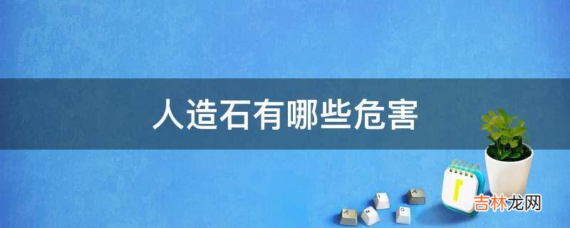人造石有哪些危害?