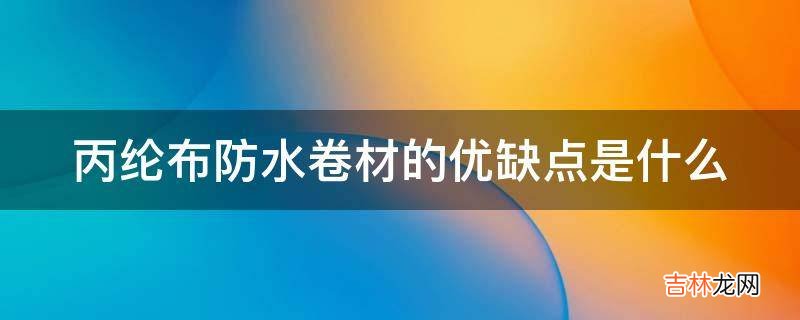 丙纶布防水卷材的优缺点是什么?