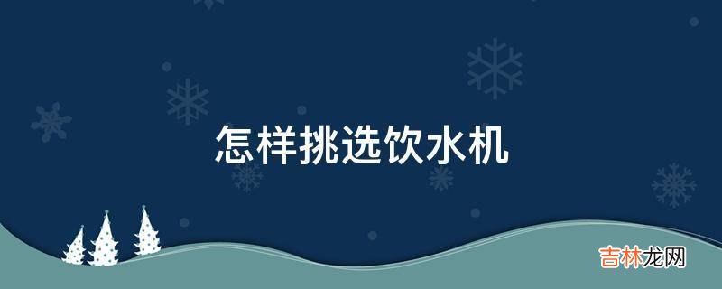 怎样挑选饮水机?