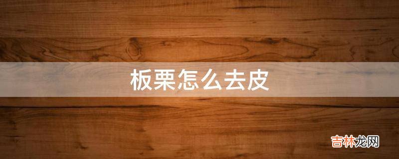 板栗怎么去皮?