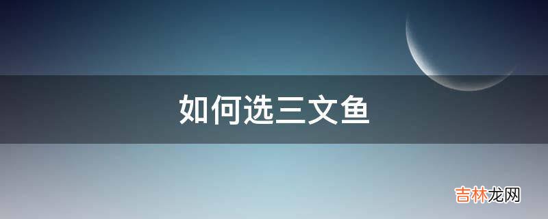 如何选三文鱼?