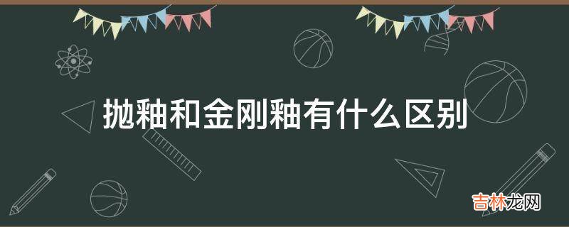 抛釉和金刚釉有什么区别?