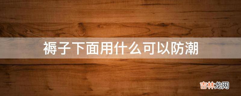 褥子下面用什么可以防潮?