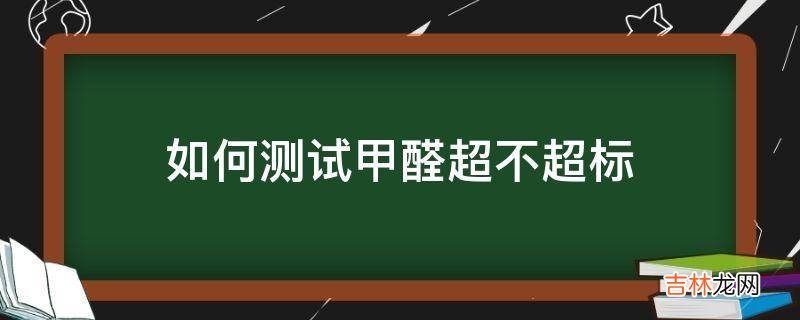 如何测试甲醛超不超标?