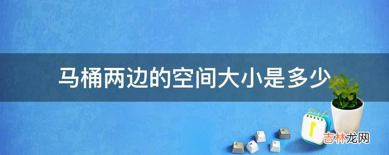 马桶两边的空间大小是多少?