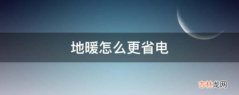 地暖怎么更省电?