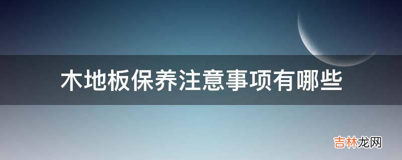 木地板保养注意事项有哪些?