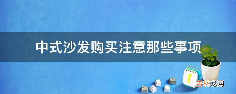 中式沙发购买注意那些事项?