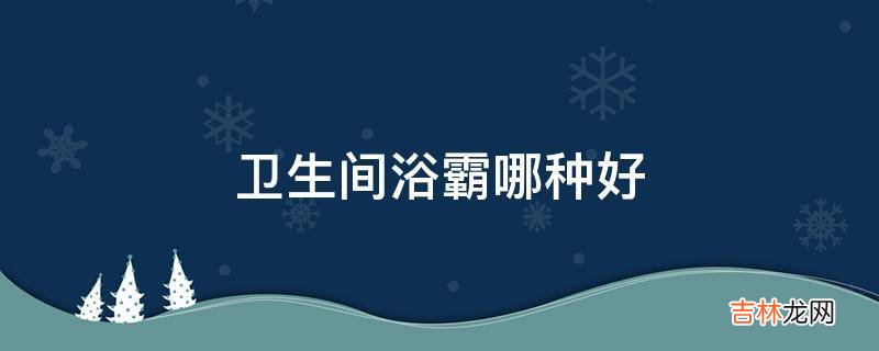 卫生间浴霸哪种好?