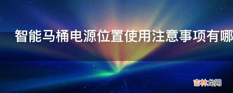 智能马桶电源位置使用注意事项有哪些?