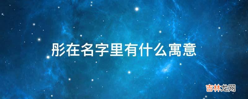 彤在名字里有什么寓意