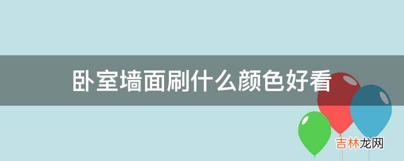 卧室墙面刷什么颜色好看?