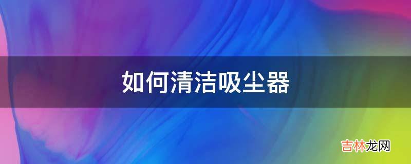 如何清洁吸尘器?