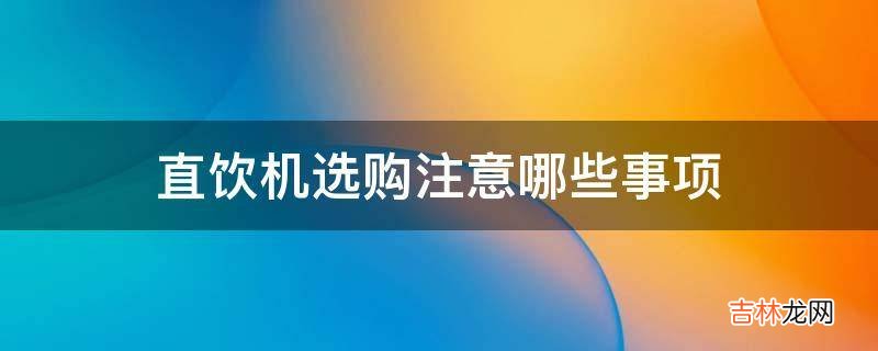 直饮机选购注意哪些事项?