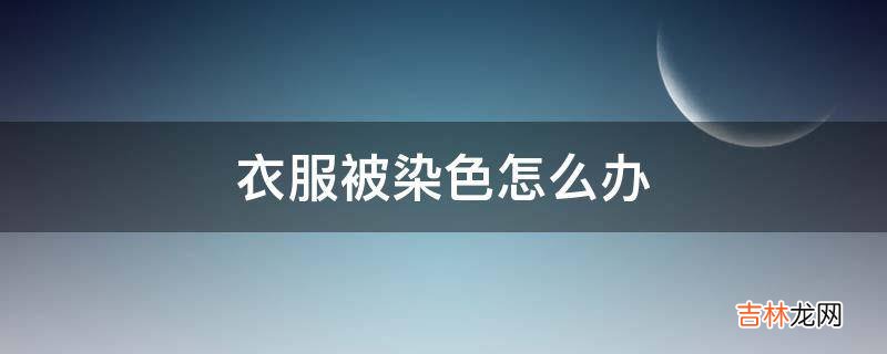 衣服被染色怎么办?