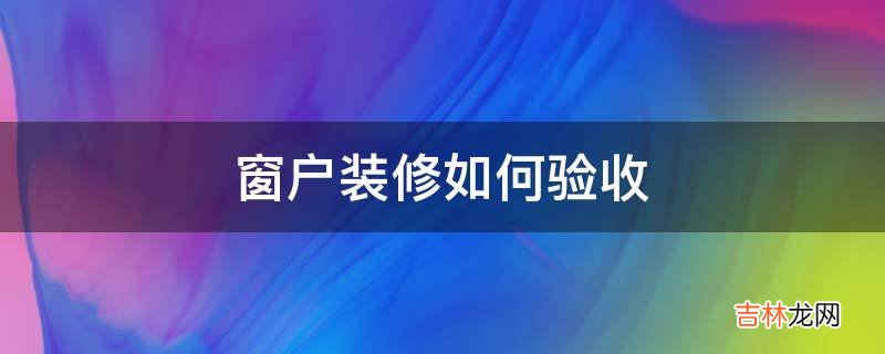 窗户装修如何验收?