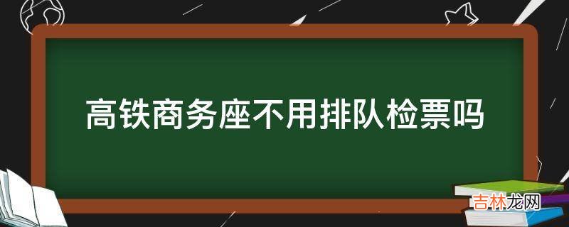 高铁商务座不用排队检票吗