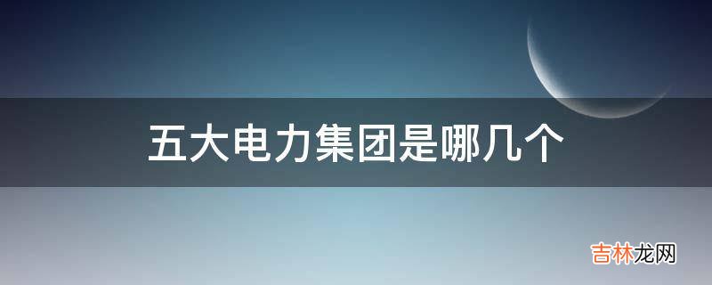 五大电力集团是哪几个