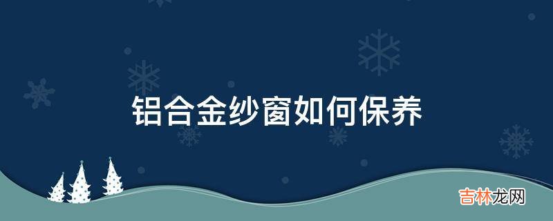 铝合金纱窗如何保养?