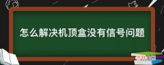 怎么解决机顶盒没有信号问题?