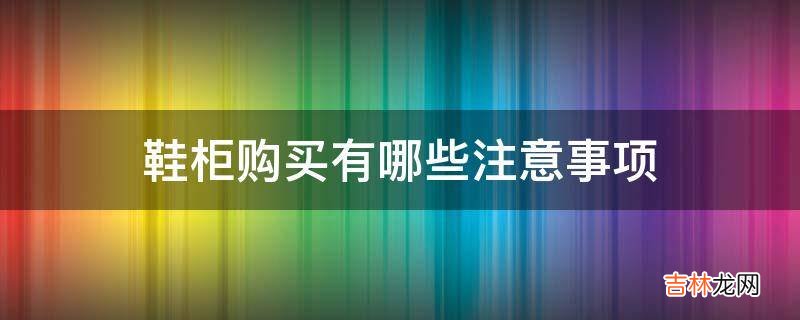 鞋柜购买有哪些注意事项?