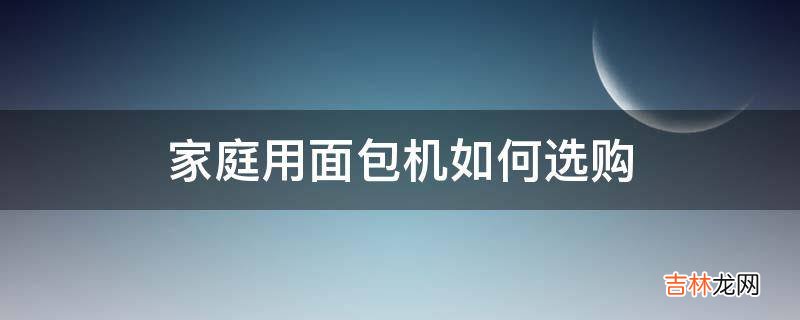 家庭用面包机如何选购?