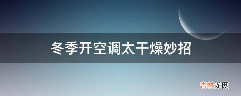 冬季开空调太干燥妙招