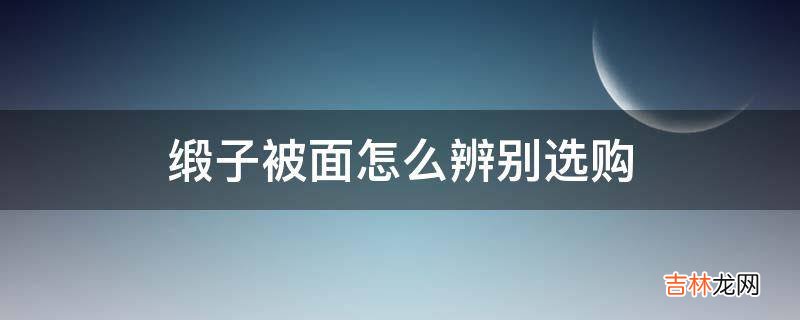 缎子被面怎么辨别选购?