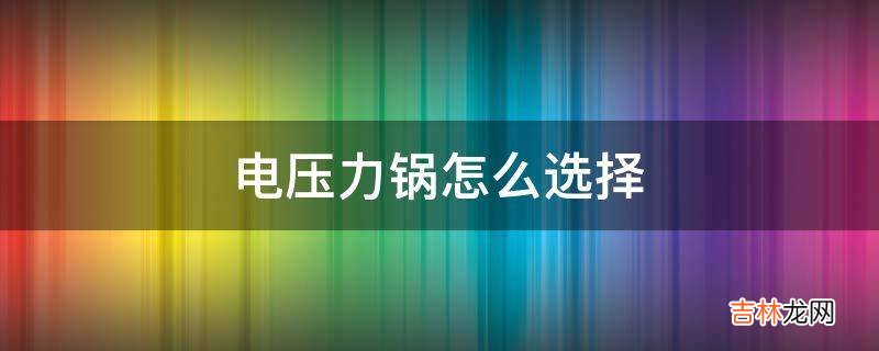 电压力锅怎么选择?