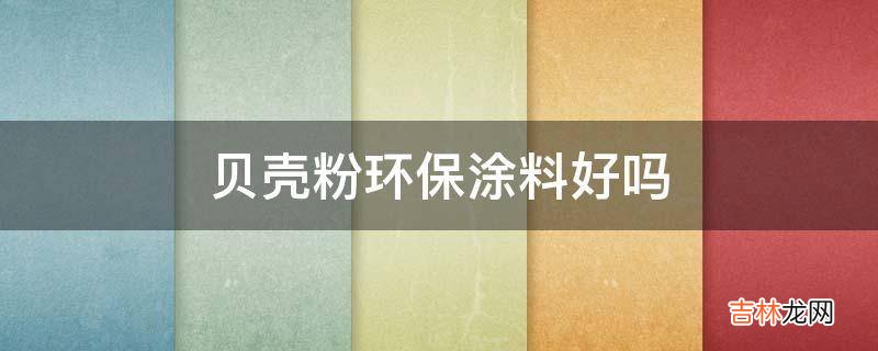 贝壳粉环保涂料好吗?